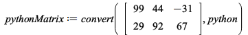 pythonMatrix := convert(rtable(1 .. 2, 1 .. 3, [[99, 44, -31], [29, 92, 67]], subtype = Matrix), python); 