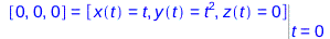 [0, 0, 0] = Eval([x(t) = t, y(t) = `*`(`^`(t, 2)), z(t) = 0], t = 0)