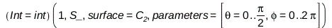 (Int = Physics:-Vectors:-int)(1, S_, surface = C__2, parameters = [theta = 0 .. Physics:-`*`(Pi, Physics:-Vectors:-`^`(2, -1)), phi = 0 .. Physics:-`*`(2, Pi)]); 