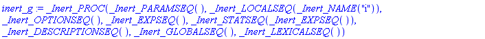 inert_g := _Inert_PROC(_Inert_PARAMSEQ(), _Inert_LOCALSEQ(_Inert_NAME("i")), _Inert_OPTIONSEQ(), _Inert_EXPSEQ(), _Inert_STATSEQ(_Inert_EXPSEQ()), _Inert_DESCRIPTIONSEQ(), _Inert_GLOBALSEQ(), _Inert_LEXICALSEQ())