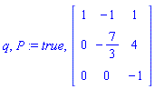 q, P := true, Matrix(3, 3, {(1, 1) = 1, (1, 2) = -1, (1, 3) = 1, (2, 1) = 0, (2, 2) = -7/3, (2, 3) = 4, (3, 1) = 0, (3, 2) = 0, (3, 3) = -1})