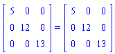 (Matrix(3, 3, {(1, 1) = 5, (1, 2) = 0, (1, 3) = 0, (2, 1) = 0, (2, 2) = 12, (2, 3) = 0, (3, 1) = 0, (3, 2) = 0, (3, 3) = 13})) = (Matrix(3, 3, {(1, 1) = 5, (1, 2) = 0, (1, 3) = 0, (2, 1) = 0, (2, 2) = 12, (2, 3) = 0, (3, 1) = 0, (3, 2) = 0, (3, 3) = 13}))