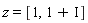 z = [1, 1+I]