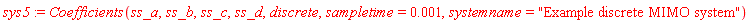 sys5 := Coefficients(ss_a, ss_b, ss_c, ss_d, discrete, sampletime = 0.1e-2, systemname = "Example discrete MIMO system")