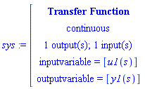 sys:=[[[`Transfer Function`],[continuous],[`1 output(s); 1 input(s)`],[`inputvariable = `[u1(s)]],[`outputvariable = `[y1(s)]]]