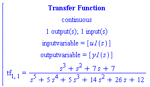 [[[`Transfer Function`],[continuous],[`1 output(s); 1 input(s)`],[`inputvariable = `[u1(s)]],[`outputvariable = `[y1(s)]],[tf[1,1]` = `(s^3+s^2+7 s+7)/(s^5+5 s^4+5 s^3+14 s^2+26 s+12)]]