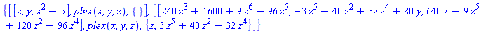 {[[z, y, x^2+5], plex(x, y, z), {}], [[240*z^3+1600+9*z^6-96*z^5, -3*z^5-40*z^2+32*z^4+80*y, 640*x+9*z^5+120*z^2-96*z^4], plex(x, y, z), {z, 3*z^5+40*z^2-32*z^4}]}