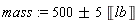 mass := `&+-`(500, 5)*Unit('lb')