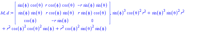 M, d := Matrix(3, 3, {(1, 1) = sin(phi)*cos(theta), (1, 2) = r*cos(phi)*cos(theta), (1, 3) = -r*sin(phi)*sin(theta), (2, 1) = sin(phi)*sin(theta), (2, 2) = r*cos(phi)*sin(theta), (2, 3) = r*sin(phi)*cos(theta), (3, 1) = cos(phi), (3, 2) = -r*sin(phi), (3, 3) = 0}), sin(phi)^3*cos(theta)^2*r^2+sin(phi)^3*sin(theta)^2*r^2+r^2*cos(phi)^2*cos(theta)^2*sin(phi)+r^2*cos(phi)^2*sin(theta)^2*sin(phi)