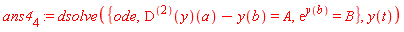ans4[4] := dsolve({ode, ((D@@2)(y))(a)-y(b) = A, exp(y(b)) = B}, y(t))