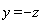 y = -z