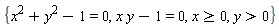 {y > 0, x >= 0, x*y-1 = 0, x^2+y^2-1 = 0}