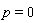 p = 0