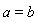 a = b