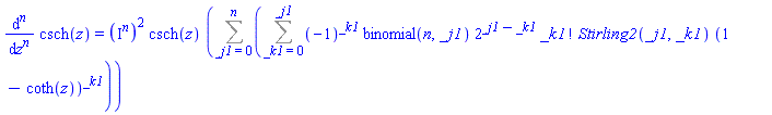 diff(csch(z), `$`(z, n)) = (I^n)^2*csch(z)*(Sum(Sum((-1)^_k1*binomial(n, _j1)*2^(_j1-_k1)*factorial(_k1)*Stirling2(_j1, _k1)*(1-coth(z))^_k1, _k1 = 0 .. _j1), _j1 = 0 .. n))