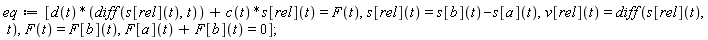 eq := [d(t)*(diff(s[rel](t), t))+c(t)*s[rel](t) = F(t), s[rel](t) = s[b](t)-s[a](t), v[rel](t) = diff(s[rel](t), t), F(t) = F[b](t), F[a](t)+F[b](t) = 0]