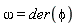 omega = der(phi)