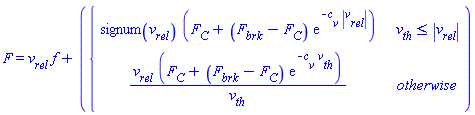 F = v[rel]*f+piecewise(v[th] <= abs(v[rel]), signum(v[rel])*(F[C]+(F[brk]-F[C])*exp(-c[v]*abs(v[rel]))), v[rel]*(F[C]+(F[brk]-F[C])*exp(-c[v]*v[th]))/v[th])
