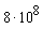 8*10^8