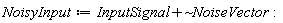 NoisyInput := `~`[`+`](InputSignal, NoiseVector):