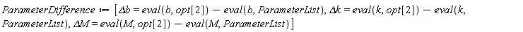ParameterDifference := [`&Delta;b` = eval(b, opt[2])-(eval(b, ParameterList)), `&Delta;k` = eval(k, opt[2])-(eval(k, ParameterList)), `&Delta;M` = eval(M, opt[2])-(eval(M, ParameterList))]