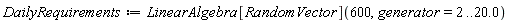 DailyRequirements := LinearAlgebra[RandomVector](600, generator = 2 .. 20.0)