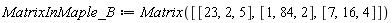 MatrixInMaple_B := Matrix([[23, 2, 5], [1, 84, 2], [7, 16, 4]])