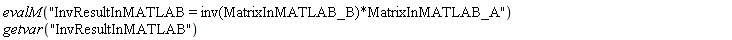 evalM("InvResultInMATLAB = inv(MatrixInMATLAB_B)*MatrixInMATLAB_A")*getvar("InvResultInMATLAB")
