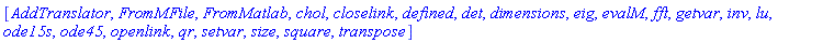 [AddTranslator, FromMFile, FromMatlab, chol, closelink, defined, det, dimensions, eig, evalM, fft, getvar, inv, lu, ode15s, ode45, openlink, qr, setvar, size, square, transpose]