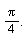 Pi/(4).