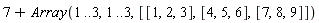 7+Array(1 .. 3, 1 .. 3, [[1, 2, 3], [4, 5, 6], [7, 8, 9]])