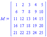 M := Matrix(5, 5, {(1, 1) = 1, (1, 2) = 2, (1, 3) = 3, (1, 4) = 4, (1, 5) = 5, (2, 1) = 6, (2, 2) = 7, (2, 3) = 8, (2, 4) = 9, (2, 5) = 10, (3, 1) = 11, (3, 2) = 12, (3, 3) = 13, (3, 4) = 14, (3, 5) = 15, (4, 1) = 16, (4, 2) = 17, (4, 3) = 18, (4, 4) = 19, (4, 5) = 20, (5, 1) = 21, (5, 2) = 22, (5, 3) = 23, (5, 4) = 24, (5, 5) = 25})