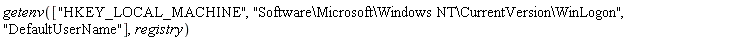 getenv(["HKEY_LOCAL_MACHINE", "Software\Microsoft\Windows NT\CurrentVersion\WinLogon", "DefaultUserName"], registry)