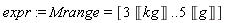 expr := Mrange = [3*Unit('kg') .. 5*Unit('g')]