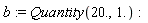 b := Quantity(20., 1.)