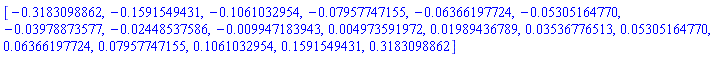 [-.3183098862, -.1591549431, -.1061032954, -0.7957747155e-1, -0.6366197724e-1, -0.5305164770e-1, -0.3978873577e-1, -0.2448537586e-1, -0.9947183943e-2, 0.4973591972e-2, 0.1989436789e-1, 0.3536776513e-1, 0.5305164770e-1, 0.6366197724e-1, 0.7957747155e-1, .1061032954, .1591549431, .3183098862]