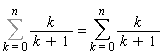 Sum(k/(k+1), k = 0 .. n) = sum(k/(k+1), k = 0 .. n)
