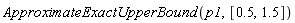 ApproximateExactUpperBound(p1, [.5, 1.5])