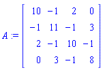 A := Matrix([[10, -1, 2, 0], [-1, 11, -1, 3], [2, -1, 10, -1], [0, 3, -1, 8]])