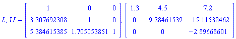 L, U := Matrix([[1, 0, 0], [3.307692308, 1, 0], [5.384615385, 1.705053851, 1]]), Matrix([[1.3, 4.5, 7.2], [0, -9.28461539, -15.11538462], [0, 0, -2.89668601]])