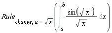 Rule[change, u = sqrt(x)](Int(sin(sqrt(x))/sqrt(x), x = a .. b))