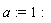 a := 1