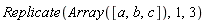 Replicate(Array([a, b, c]), 1, 3)