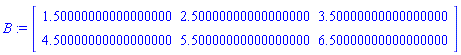 B := Matrix(2, 3, {(1, 1) = 1.50000000000000000, (1, 2) = 2.50000000000000000, (1, 3) = 3.50000000000000000, (2, 1) = 4.50000000000000000, (2, 2) = 5.50000000000000000, (2, 3) = 6.50000000000000000})