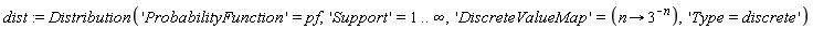 dist := Distribution('ProbabilityFunction' = pf, 'Support' = 1 .. infinity, 'DiscreteValueMap' = (proc (n) options operator, arrow; 3^(-n) end proc), 'Type = discrete')