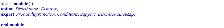 dist := module () export ProbabilityFunction, Conditions, Support, DiscreteValueMap; option Distribution, Discrete; end module