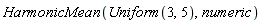 HarmonicMean(Uniform(3, 5), numeric)