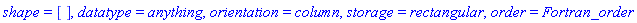 shape = [], datatype = anything, orientation = column, storage = rectangular, order = Fortran_order