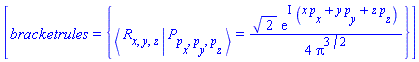 [bracketrules = {%Bracket(%Bra(R, x, y, z), %Ket(P, p[x], p[y], p[z])) = (1/4)*2^(1/2)*exp(I*(x*p[x]+y*p[y]+z*p[z]))/Pi^(3/2)}]