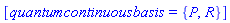[quantumcontinuousbasis = {P, R}]